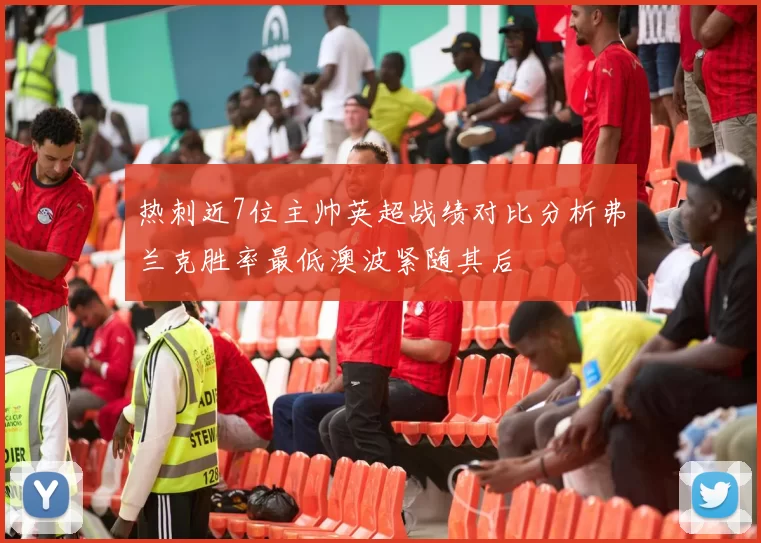 热刺近7位主帅英超战绩对比分析弗兰克胜率最低澳波紧随其后