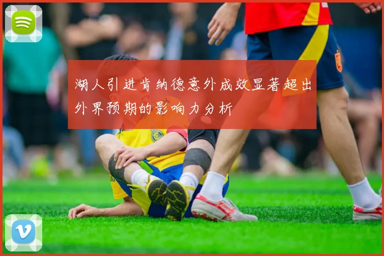 湖人引进肯纳德意外成效显著超出外界预期的影响力分析