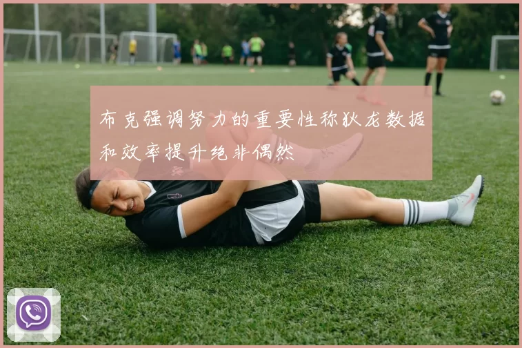 布克强调努力的重要性称狄龙数据和效率提升绝非偶然
