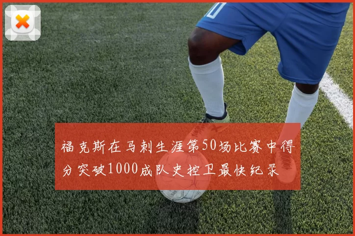 福克斯在马刺生涯第50场比赛中得分突破1000成队史控卫最快纪录
