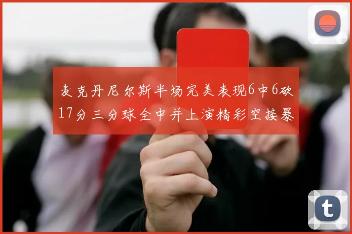 麦克丹尼尔斯半场完美表现6中6砍17分三分球全中并上演精彩空接暴扣