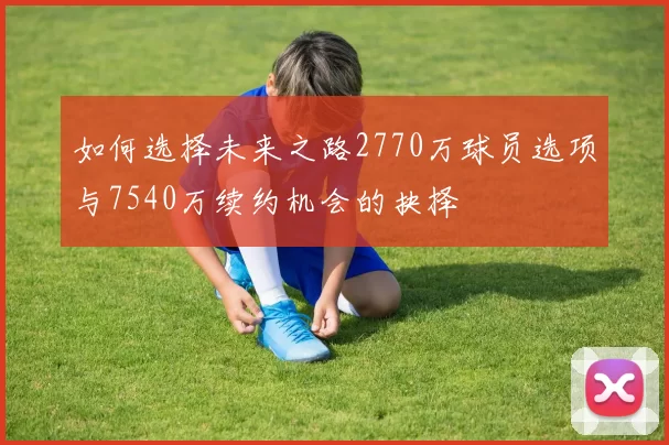 如何选择未来之路2770万球员选项与7540万续约机会的抉择