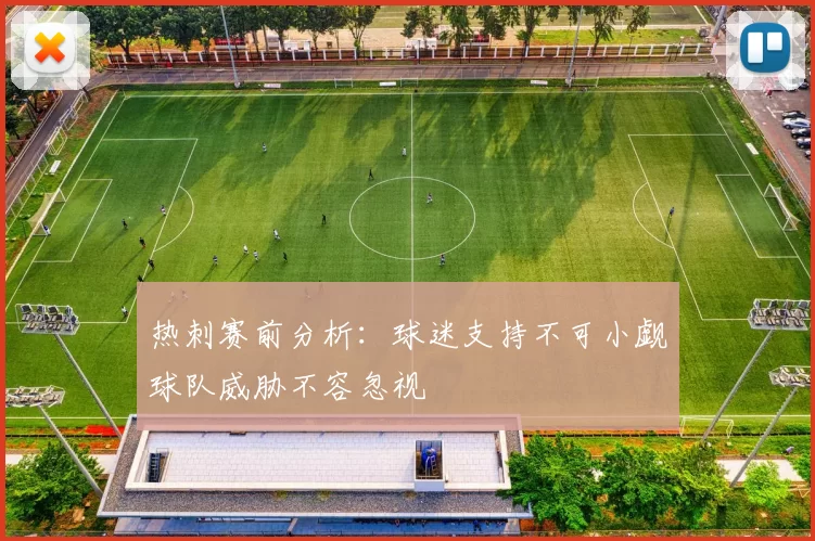 热刺赛前分析：球迷支持不可小觑球队威胁不容忽视